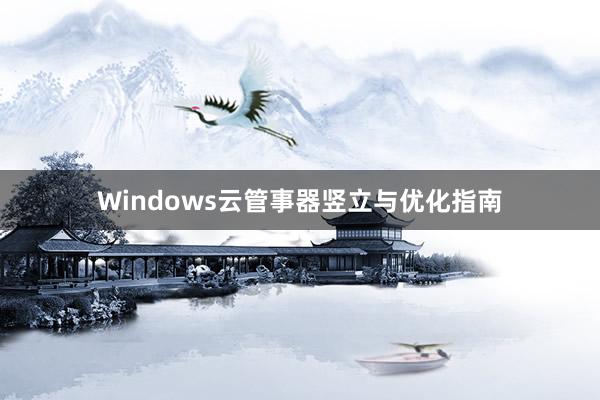 Windows云管事器竖立与优化指南