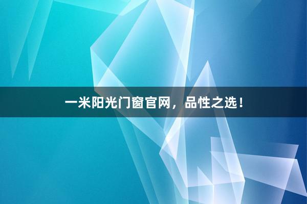 一米阳光门窗官网，品性之选！
