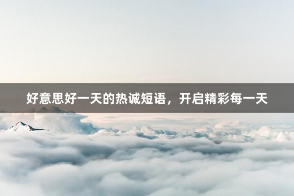 好意思好一天的热诚短语，开启精彩每一天