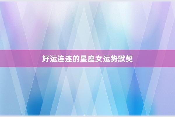 好运连连的星座女运势默契