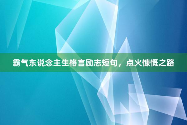 霸气东说念主生格言励志短句，点火慷慨之路