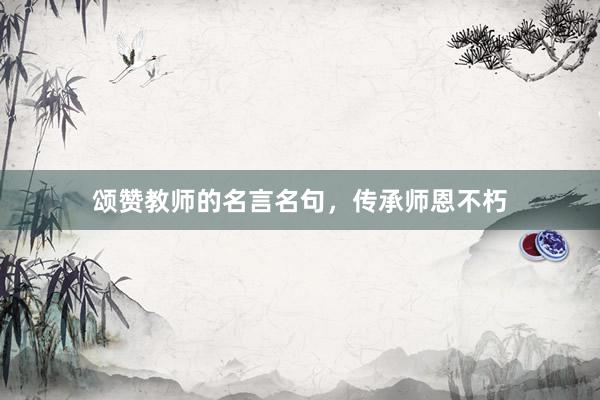 颂赞教师的名言名句，传承师恩不朽