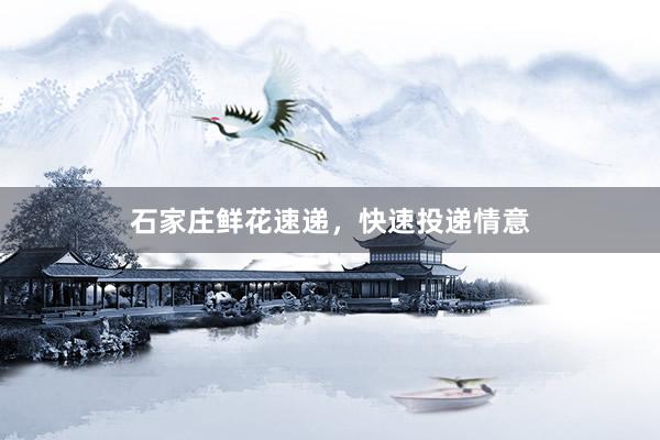 石家庄鲜花速递，快速投递情意