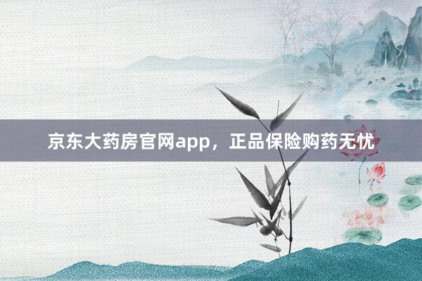 京东大药房官网app,正品保险购药无忧