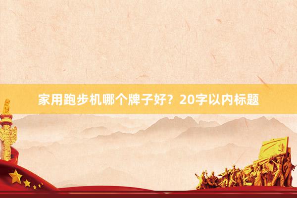 家用跑步机哪个牌子好？20字以内标题