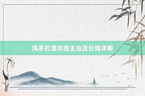 鸿茅药酒功效主治及价钱详解