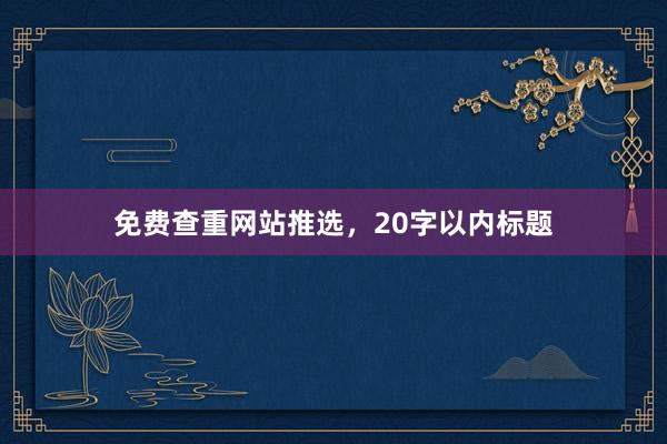 免费查重网站推选,20字以内标题