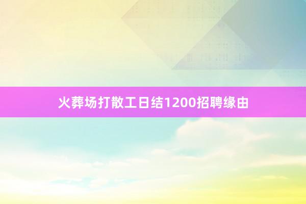 火葬场打散工日结1200招聘缘由